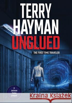 Unglued: The First Time Traveler Terry Hayman 9781927920602 Fiero Publishing