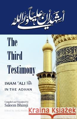 The Third Testimony: Ali in the Adhan Saleem Bhimji, Arifa Hudda 9781927930229 Islamic Publishing House