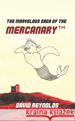 The Marvelous Saga of the MERCANARY(TM): A Sells-Word's Story David Reynolds 9781927996089