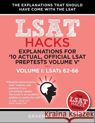 Explanations for '10 Actual, Official LSAT Preptests Volume V': Lsats 62-71 - Volume I: Lsats 62-66 (LSAT Hacks) Graeme Blake 9781927997062