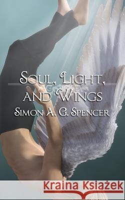 Soul, Light, and Wings Simon A G Spencer 9781928011194 Brain Lag