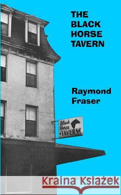 The Black Horse Tavern: New revised edition with an Introduction by the author Fraser, Raymond 9781928020004