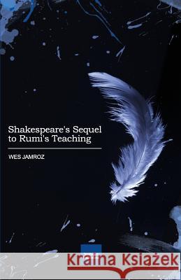 Shakespeare's Sequel to Rumi's Teaching Wes Jamroz 9781928060017 Troubadour Publications