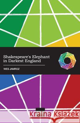 Shakespeare's Elephant in Darkest England Wes Jamroz 9781928060031 Troubadour Publications