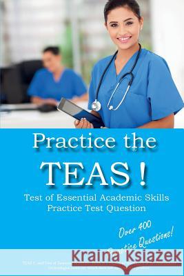 Practice the TEAS! Test of Essential Academic Skills Practice Test Questions Complete Test Preparation Inc 9781928077756 Complete Test Preparation Inc.