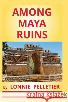 Among Maya Ruins Lonnie Pelletier 9781928151128