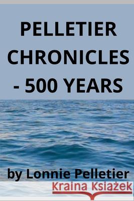 Pelletier Chronicles - 500 Years Lonnie Pelletier 9781928151135