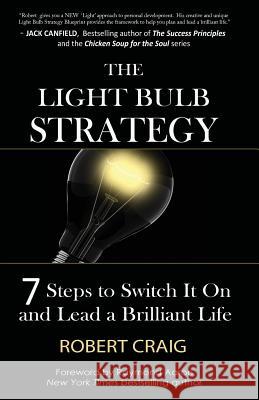 The Light Bulb Strategy: 7 Steps to Switch It On and Lead a Brilliant Life Craig, Robert 9781928155621 10-10-10 Publishing