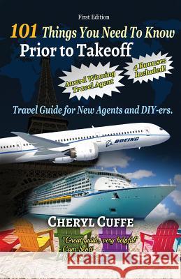 101 Things You Need To Know Prior to Takeoff: Travel Guide For New Agents and DIY'ers Cuffe, Cheryl 9781928155713