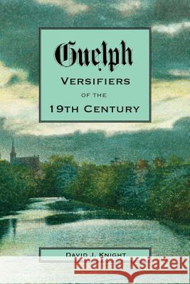 Guelph Versifiers of the 19th Century David Knight (University of Durham, UK U   9781928171058 Vocamus Press