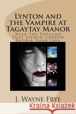 Lynton and the Vampire at Tagatay Manor: Near the Volcano that Spewed Sorrow Rather Than Lava Frye, J. Wayne 9781928183037 Peninsula Publishing