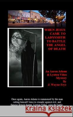 When Jesus Came To Ladysmith To Battle The Angel Of Death Wayne Frye 9781928183457