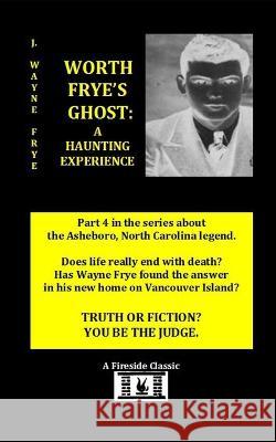 Worth Frye\'s Ghost: A Haunting Experience Wayne Frye 9781928183617