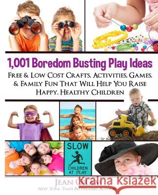 1,001 Boredom Busting Play Ideas: Free and Low Cost Crafts, Activities, Games and Family Fun That Will Help You Raise Happy, Healthy Children Jean Oram 9781928198222 Oram Productions