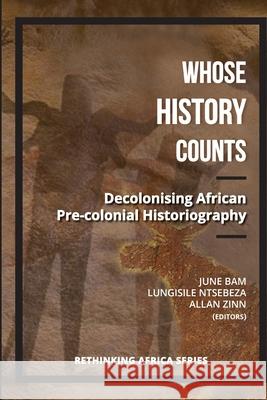 Whose History Counts?: Decolonising African Pre-colonial Historiography Lungisile Ntsebeza June Bam Allan Zinn 9781928314110 Sun Press