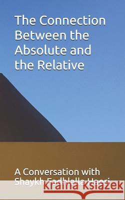 The Connection Between the Absolute and the Relative: A Conversation with Shaykh Fadhlalla Haeri Shaykh Fadhlalla Haeri 9781928329121 Zahra Publications