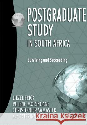 Postgraduate Study in South Africa: Surviving and Succeeding Liezel Frick Puleng Motshoane Christopher McMaster 9781928357230