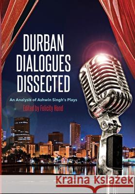 Durban Dialogues Dissected: An Analysis of Ashwin Singh's Plays Felicity Hand 9781928357643 Sun Press