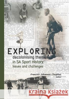 Exploring decolonising themes in SA sport history: Issues and challenges Francois Johannes Cleophas 9781928357940