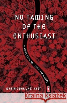 No Taming of the Enthusiast: A scenic route into computer science Maria (Marijke) Keet 9781928455899 Porcupine Press