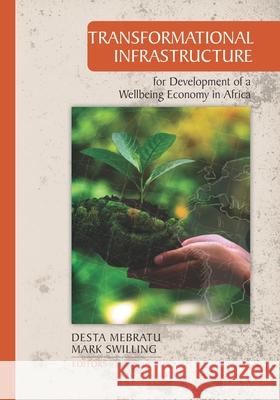 Transformational Infrastructure for Development of a Wellbeing Economy in Africa Desta Mebratu Mark Swilling Desta Mebratu 9781928480402