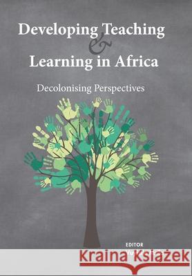 Developing Teaching and Learning in Africa: Decolonising Perspectives Vuyisile Msila 9781928480709 Sun Press