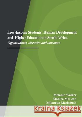Low-Income Students, Human Development and Higher Education in South Africa: Opportunities, obstacles and outcomes Melanie Walker Monica McLean Mikateko Mathebula 9781928502395