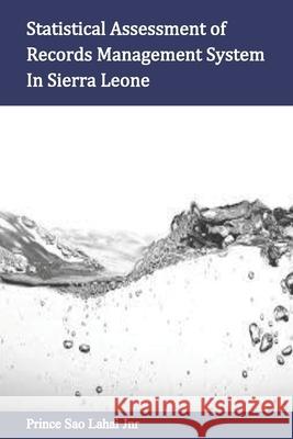 Statistical Assessment of Records Management System In Sierra Leone Prince Sao, Jr. Lahai 9781928533986 Talnet Independent Publishers