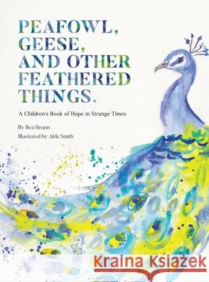 PEAFOWL, GEESE, AND OTHER FEATHERED THINGS - A Children's Book of Hope In Strange Times Bea Heunis Alda Smith 9781928534204 Tea with Me