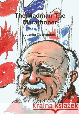 The Madman The Marathoner Juanita Tischendorf 9781928613367 J Tischendorf Services