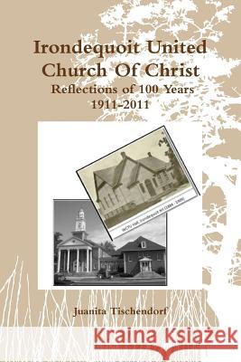 Irondequoit United Church Of Christ- Reflections of 100 Years - 1911-2011 Juanita Tischendorf 9781928613862