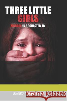 Three Little Girls: (Murder in Rochester, New York) Juanita B. Tischendorf 9781928613916