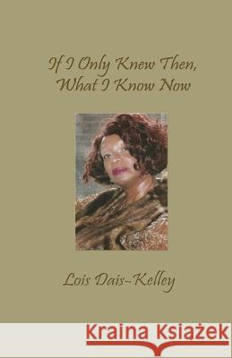 If I Only Knew Then, What I Know Now Lois Dais-Kelley 9781928681267 Gladstone Pub.