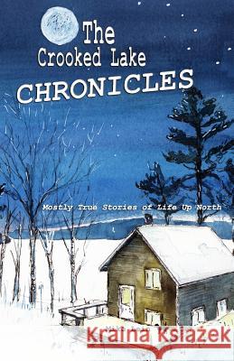 The Crooked Lake Chronicles: Mostly True Stories of Life Up North Mike Lein 9781928690405 Jackpine Writers' Bloc, Inc.