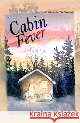 Cabin Fever: Life Goes On in the Northwoods Mike Lein 9781928690474 Jackpine Writers' Bloc, Inc.