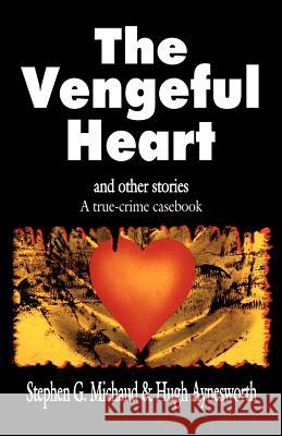 The Vengeful Heart: And Other Stories: A True-Crime Casebook Stephen G. Michaud Hugh Aynesworth 9781928704225