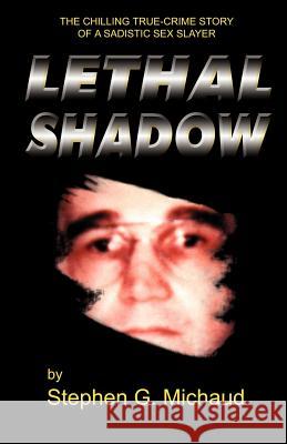 Lethal Shadow: The Chilling True-Crime Story of a Sadistic Sex Slayer Stephen G. Michaud 9781928704300