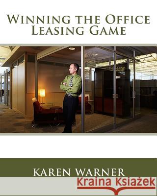 Winning the Office Leasing Game: Essential Strategies for Negotiating Your Office Lease Like an Expert Karen Warner 9781928742265 Vision Publications