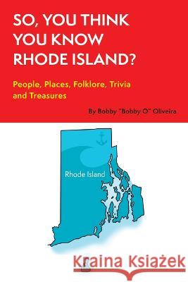 So, You Think You Know Rhode Island?: People, Places, Folklore, Trivia and Treasures Bobby Oliveira 9781928758099 Omni Publishing Co.