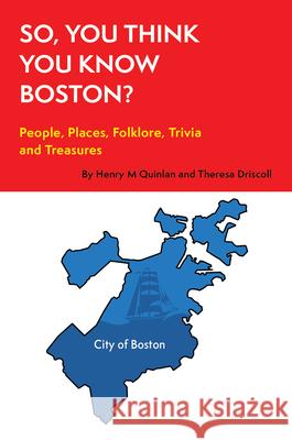 So, You Think You Know Boston?: People, Places, Hidden Gems, and Treasures Theresa Driscoll Henry M. Quinlan 9781928758150