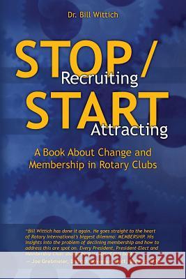 Stop Recruiting / Start Attracting: A Book About Change and Membership in Rotary Clubs Wittich, Bill 9781928794011 Knowledge Transfer Publishing