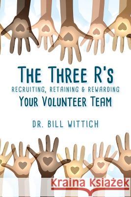 The Three R's: Recruiting, Retaining & Rewarding Your Volunteer Team Dr Bill Wittich 9781928794066 Knowledge Transfer Publishing