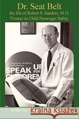 Dr. Seat Belt: The Life of Robert S. Sanders, MD, Pioneer in Child Passenger Safety Robert S Sanders, S 9781928798095 Armstrong Valley Publishing