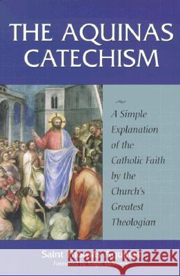 The Aquinas Catechism: A Simple Explanation of the Catholic Faith by the Church's Greatest Theologian Thomas Aquinas Ralph M. McInerny 9781928832102 Sophia Institute Press