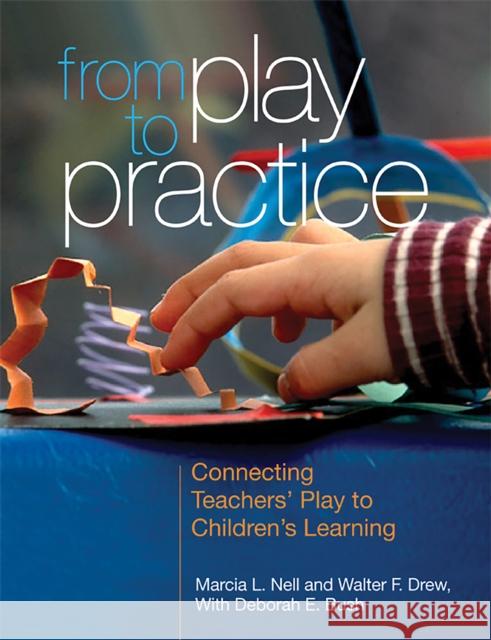 From Play to Practice: Connecting Teachers' Play to Children's Learning Marcia L. Nell Walter F. Drew  9781928896937 National Association for the Education of You