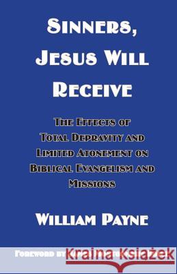 Sinners, Jesus Will Receive: The Effects Of Total Depravity And Limited Atonement On Biblical Evangelism And Missions Payne, William 9781928965312 New Covenant Media