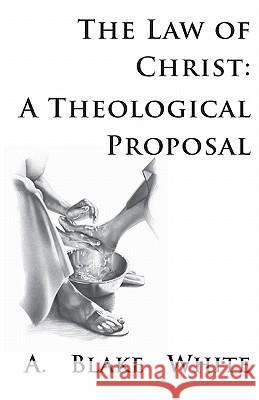 The Law of Christ: A Theological Proposal A. Blake White 9781928965336 New Covenant Media