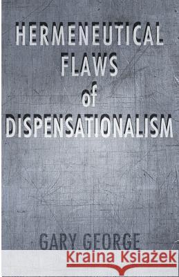 The Hermeneutical Flaws of Dispensationalism Gary George 9781928965435 New Covenant Media