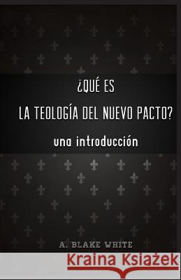 Qu es la Teolog a del Nuevo Pacto? Una Introduccin. White, A. Blake 9781928965619 New Covenant Media