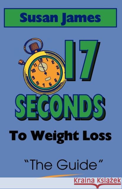 The Guide: 17 Seconds to Weight Loss James, Susan 9781929072798 Booklocker.com